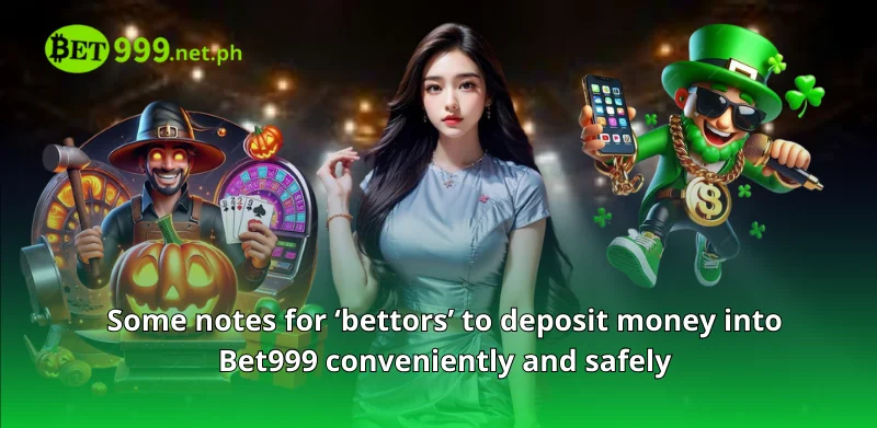 Some notes for 'bettors' to deposit money into Bet999 conveniently and safely