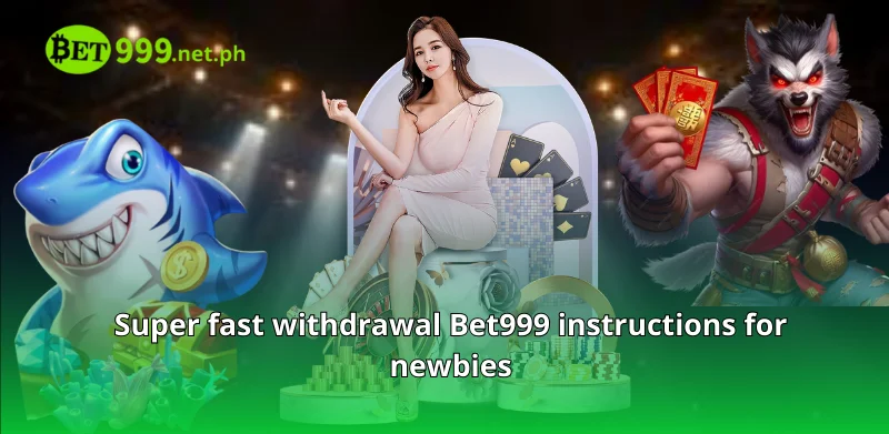 Super fast withdrawal Bet999 instructions for newbies